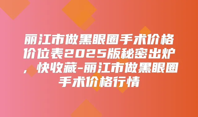 丽江市做黑眼圈手术价格价位表2025版秘密出炉，快收藏-丽江市做黑眼圈手术价格行情