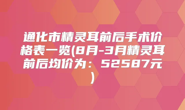 通化市前后手术价格表一览(8月-3月前后均价为:52587元)
