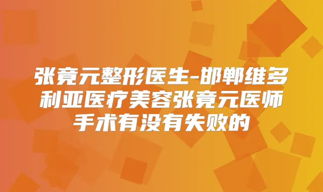 张竟元整形医生-邯郸维多利亚医疗美容张竟元医师手术有没有失败的