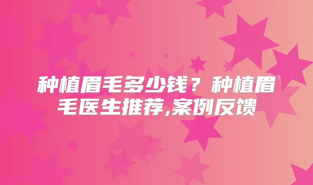 种植眉毛多少钱？种植眉毛医生推荐,案例反馈