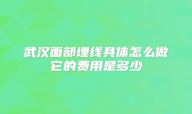 武汉面部埋线具体怎么做它的费用是多少