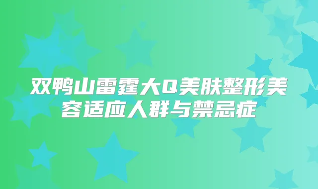 双鸭山雷霆大Q美肤整形美容适应人群与禁忌症