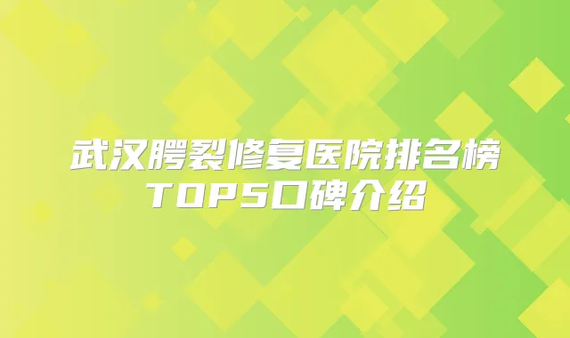 武汉腭裂修复医院排名榜TOP5口碑介绍