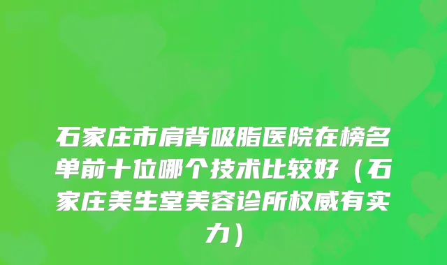 石家庄市肩背吸脂医院在榜名单前十位哪个技术比较好（石家庄美生堂美容诊所有实力）