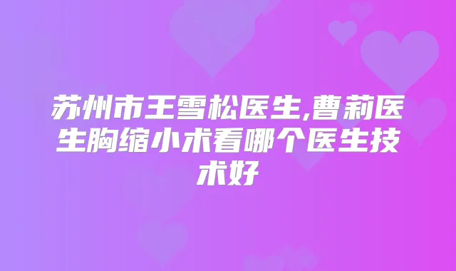 苏州市王雪松医生,曹莉医生胸缩小术看哪个医生技术好