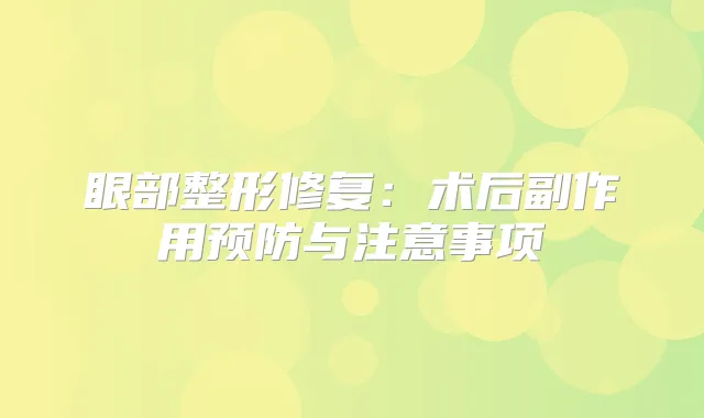 眼部整形修复:术后副作用预防与注意事项