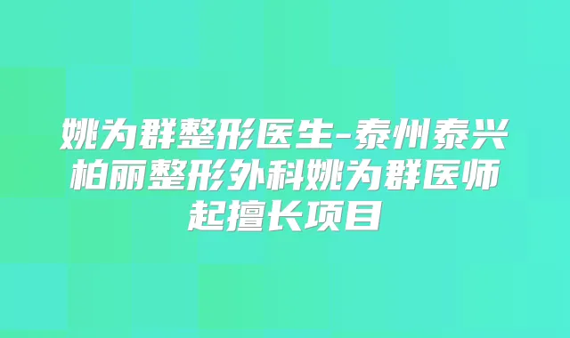 姚为群整形医生-泰州泰兴柏丽整形外科姚为群医师起擅长项目