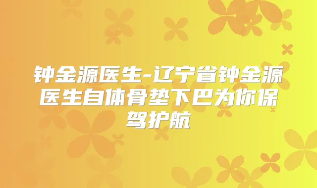 钟金源医生-辽宁省钟金源医生自体骨垫下巴为你保驾护航