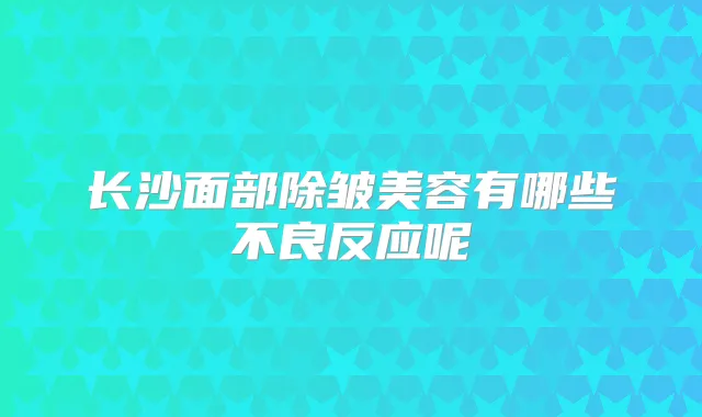 title="长沙面部除皱美容有哪些不良反应呢"