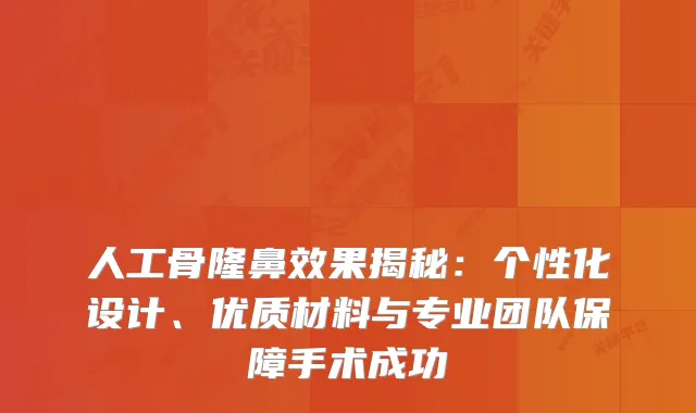 人工骨隆鼻效果揭秘：个性化设计、优质材料与专业团队保障手术成功
