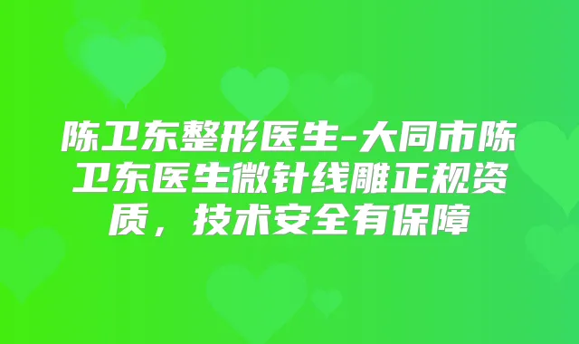 陈卫东整形医生-大同市陈卫东医生微针线雕正规资质,技术安全有保障