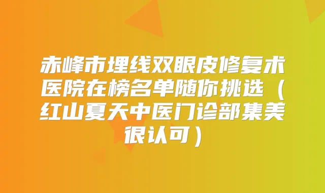 赤峰市埋线双眼皮修复术医院在榜名单随你挑选（红山夏天中医门诊部集美很认可）