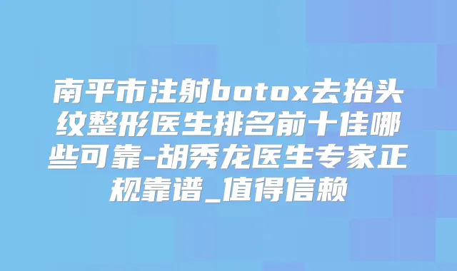南平市注射去抬头纹整形医生排名前十佳哪些可靠-胡秀龙医生专家正规靠谱_值得信赖