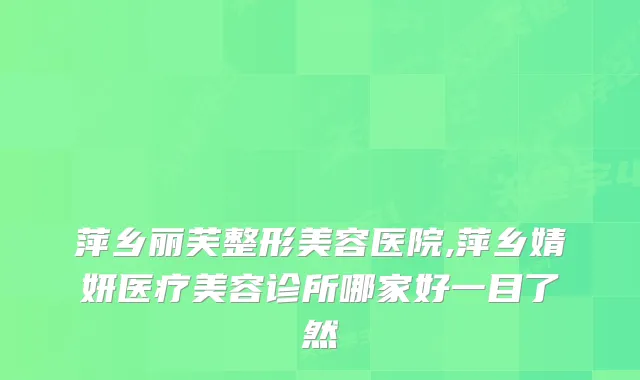 萍乡丽芙整形美容医院,萍乡婧妍医疗美容诊所哪家好一目了然
