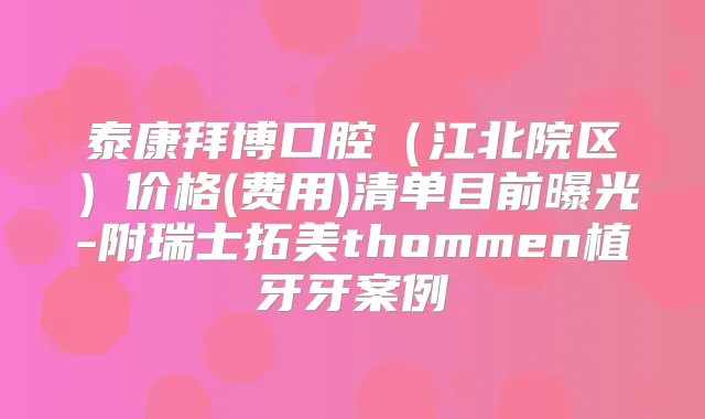 泰康拜博口腔（江北院区）价格(费用)清单目前曝光-附瑞士拓美thommen植牙牙案例