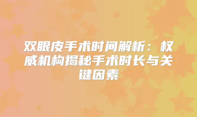 双眼皮手术时间解析：机构揭秘手术时长与关键因素