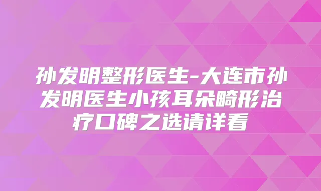 孙发明整形医生-大连市孙发明医生小孩耳朵畸形口碑之选请详看