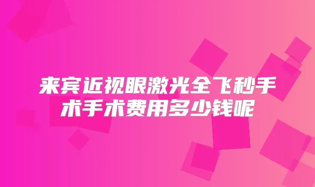 来宾近视眼激光全飞秒手术手术费用多少钱呢