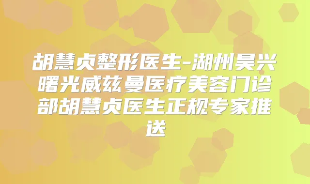 胡慧贞整形医生-湖州昊兴曙光威兹曼医疗美容门诊部胡慧贞医生正规专家推送