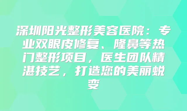 深圳阳光整形美容医院：专业双眼皮修复、隆鼻等热门整形项目，医生团队精湛技艺，打造您的美丽蜕变