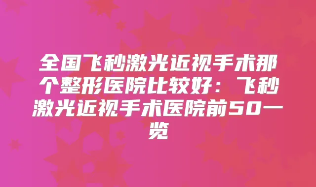 全国飞秒激光近视手术那个整形医院比较好：飞秒激光近视手术医院前50一览