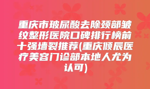 重庆市玻尿酸去除颈部皱纹整形医院口碑排行榜前十强墙裂推荐(重庆倾辰医疗美容门诊部本地人尤为认可)