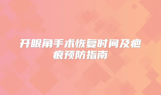 开眼角手术恢复时间及疤痕预防指南
