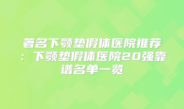 著名下颚垫假体医院推荐：下颚垫假体医院20强靠谱名单一览