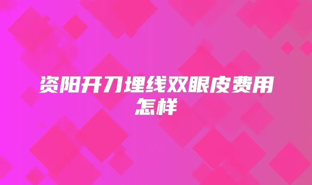 资阳开刀埋线双眼皮费用怎样