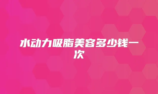 水动力吸脂美容多少钱一次