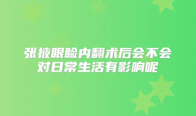 张掖眼睑内翻术后会不会对日常生活有影响呢