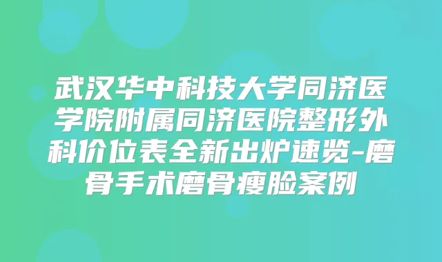 武汉华中科技大学同济医学院附属同济医院整形外科价位表全新出炉速览-磨骨手术磨骨瘦脸案例