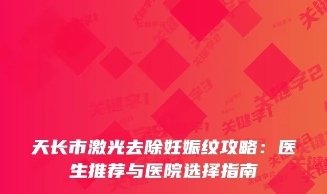 天长市激光去除妊娠纹攻略:医生推荐与医院选择指南