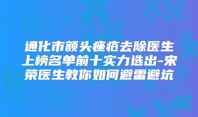 通化市额头痤疮去除医生上榜名单前十实力选出-宋荣医生教你如何避雷避坑