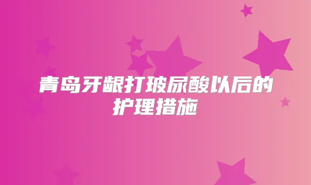 青岛牙龈打玻尿酸以后的护理措施