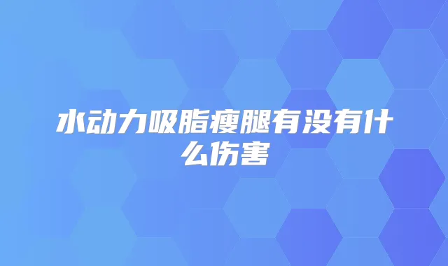 水动力吸脂瘦腿有没有什么伤害