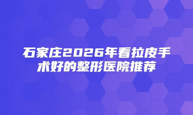 石家庄2026年看拉皮手术好的整形医院推荐