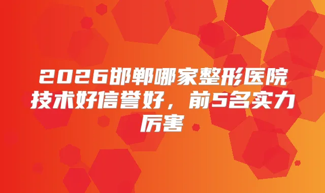 2026邯郸哪家整形医院技术好信誉好，前5名实力厉害