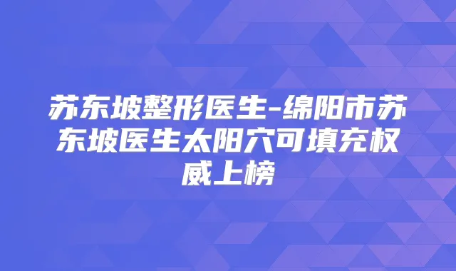 苏东坡整形医生-绵阳市苏东坡医生太阳穴可填充上榜