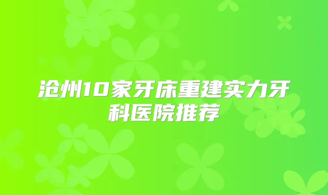 沧州10家牙床重建实力牙科医院推荐