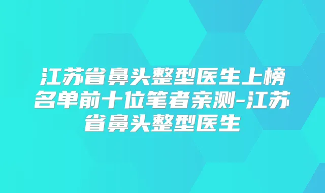 江苏省鼻头整型医生上榜名单前十位笔者亲测-江苏省鼻头整型医生