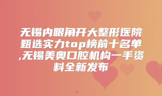 无锡内眼角开大整形医院甄选实力top榜前十名单,无锡美奥口腔机构一手资料全新发布