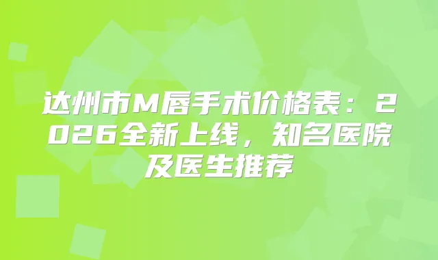达州市M唇手术价格表：2026全新上线，知名医院及医生推荐