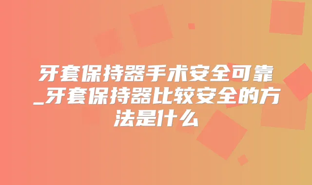 牙套保持器手术安全可靠_牙套保持器比较安全的方法是什么