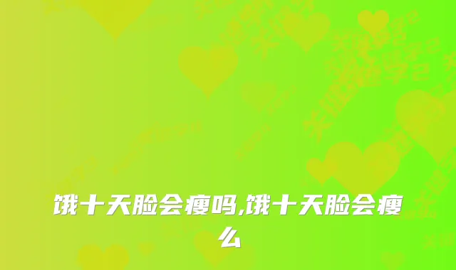 饿十天脸会瘦吗,饿十天脸会瘦么