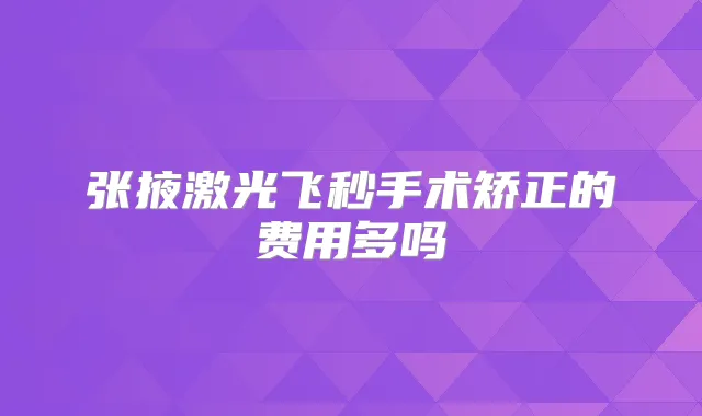 张掖激光飞秒手术矫正的费用多吗