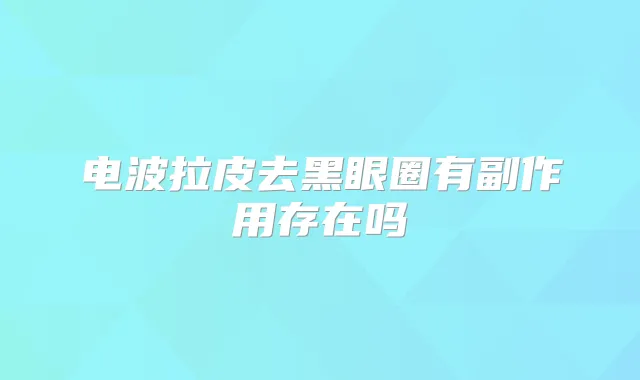 电波拉皮去黑眼圈有副作用存在吗
