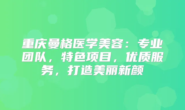 重庆曼格医学美容:专业团队,特色项目,优质服务,打造美丽新颜