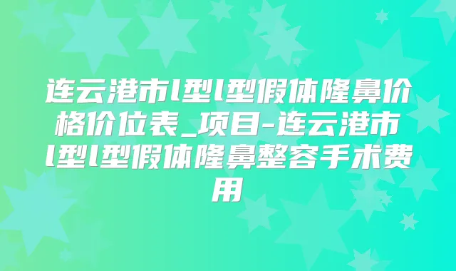 连云港市l型l型假体隆鼻价格价位表_项目-连云港市l型l型假体隆鼻整容手术费用