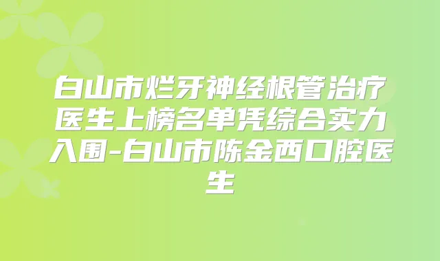 白山市烂牙神经根管医生上榜名单凭综合实力入围-白山市陈金西口腔医生